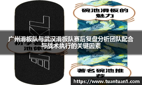 广州滑板队与武汉滑板队赛后复盘分析团队配合与战术执行的关键因素