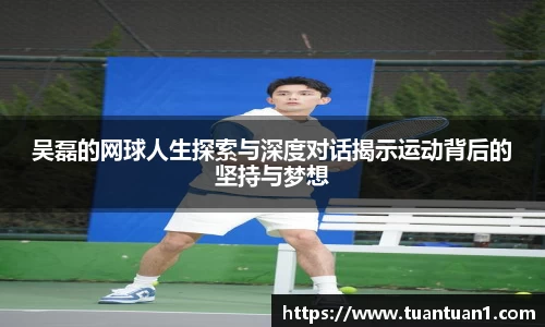 吴磊的网球人生探索与深度对话揭示运动背后的坚持与梦想