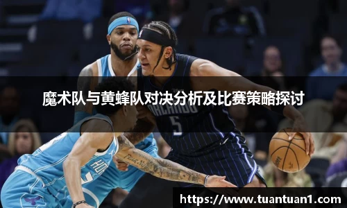 魔术队与黄蜂队对决分析及比赛策略探讨