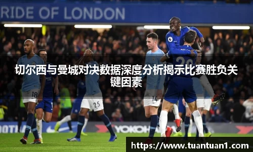 切尔西与曼城对决数据深度分析揭示比赛胜负关键因素